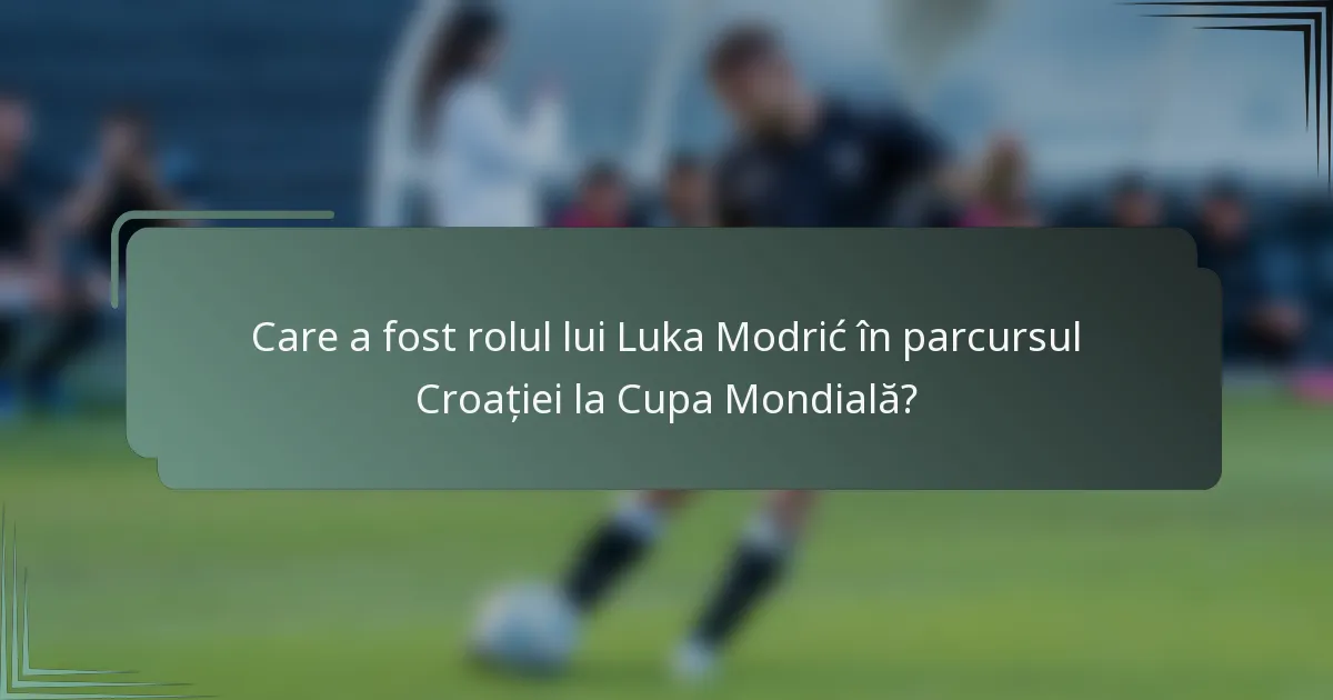 Care a fost rolul lui Luka Modrić în parcursul Croației la Cupa Mondială?