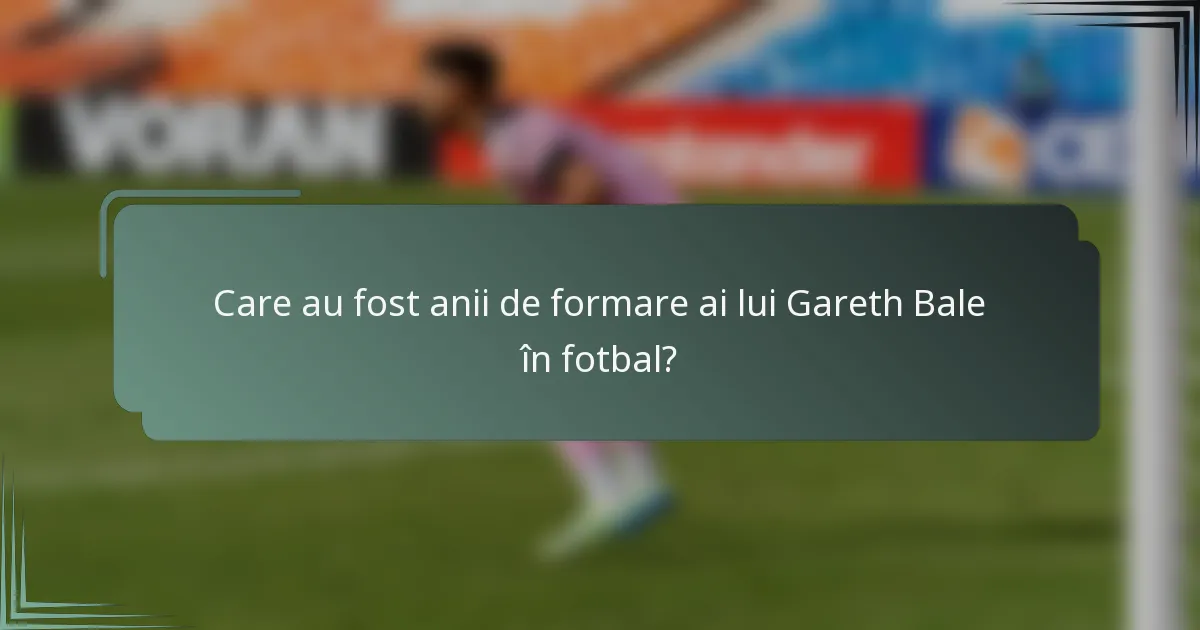Care au fost anii de formare ai lui Gareth Bale în fotbal?