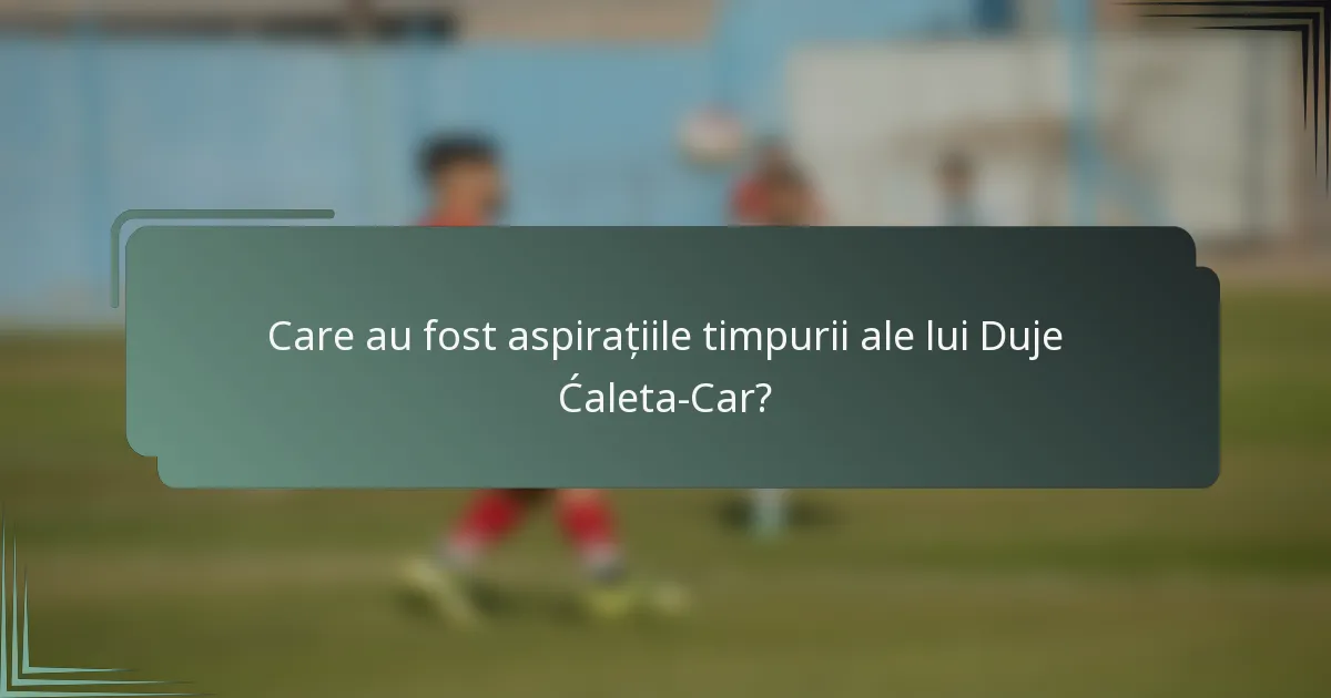 Care au fost aspirațiile timpurii ale lui Duje Ćaleta-Car?
