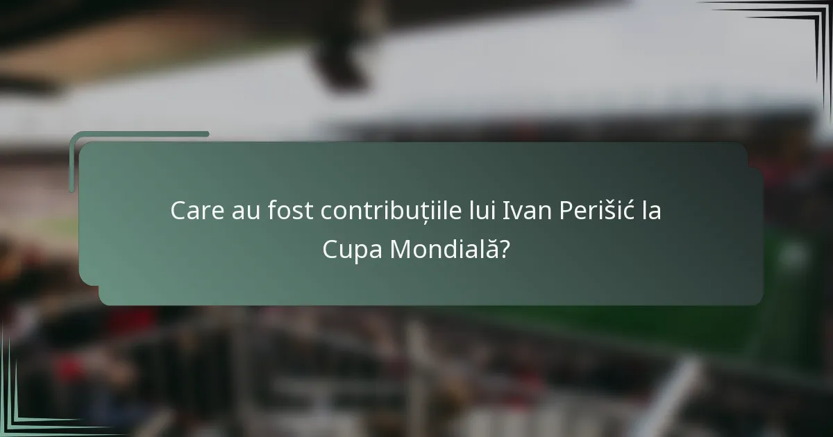 Care au fost contribuțiile lui Ivan Perišić la Cupa Mondială?