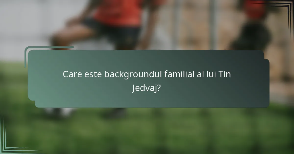 Care este backgroundul familial al lui Tin Jedvaj?
