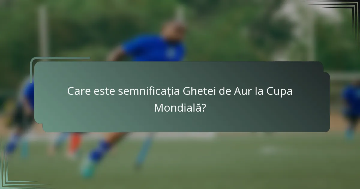 Care este semnificația Ghetei de Aur la Cupa Mondială?