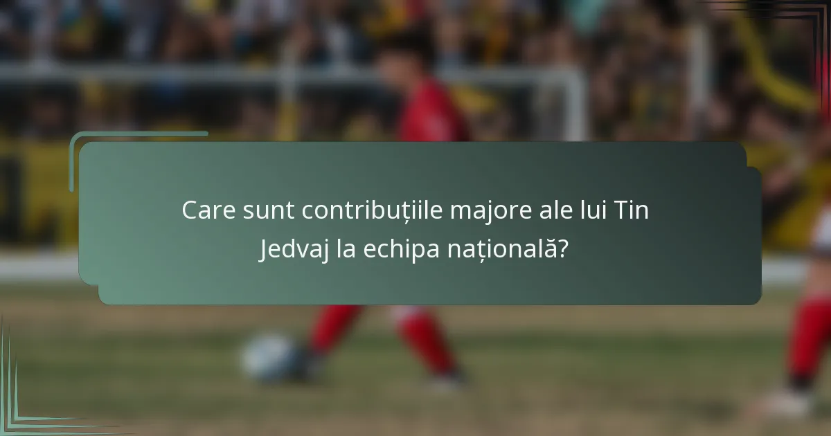 Care sunt contribuțiile majore ale lui Tin Jedvaj la echipa națională?