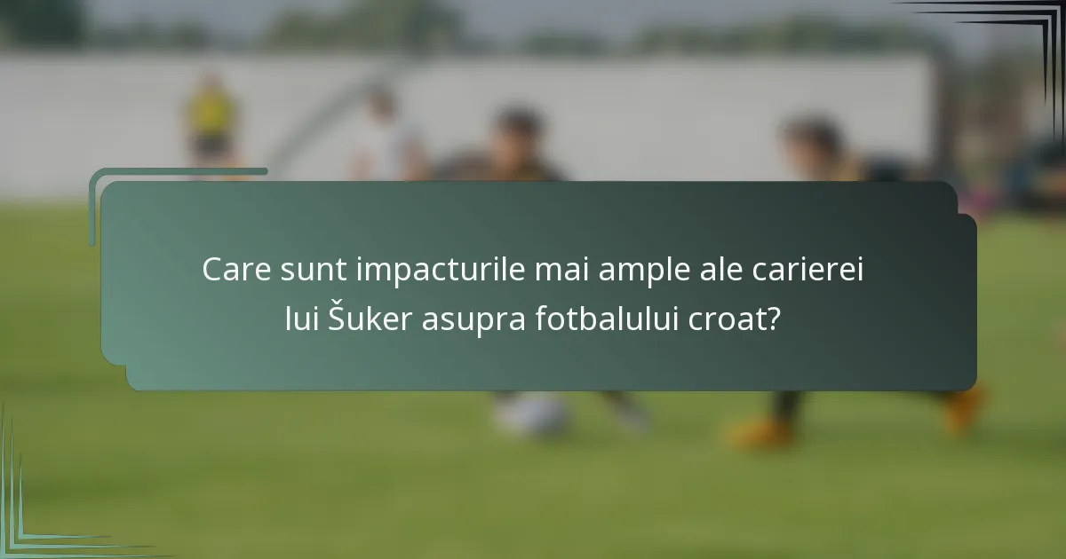 Care sunt impacturile mai ample ale carierei lui Šuker asupra fotbalului croat?