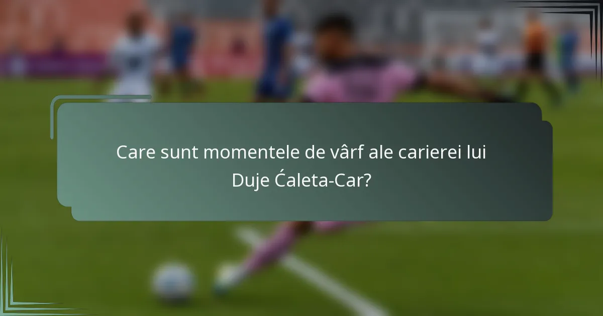 Care sunt momentele de vârf ale carierei lui Duje Ćaleta-Car?
