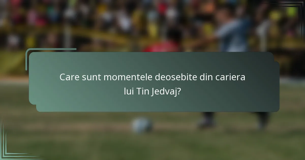 Care sunt momentele deosebite din cariera lui Tin Jedvaj?