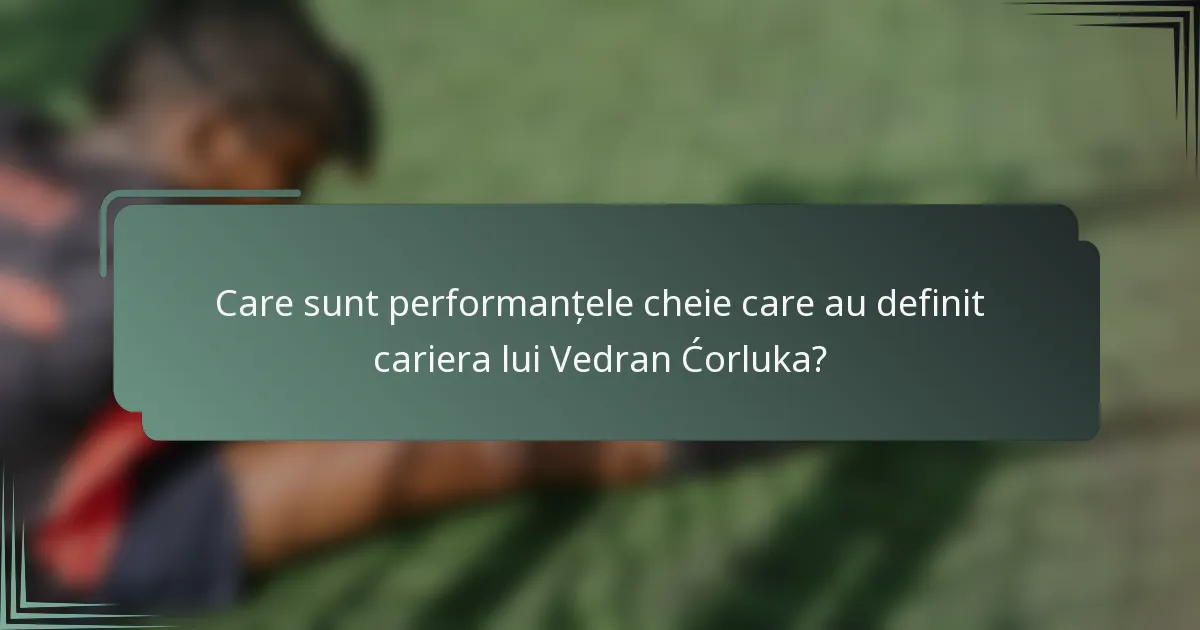 Care sunt performanțele cheie care au definit cariera lui Vedran Ćorluka?