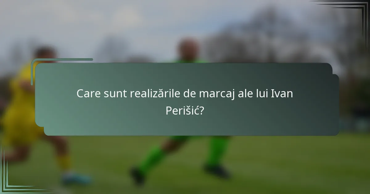 Care sunt realizările de marcaj ale lui Ivan Perišić?