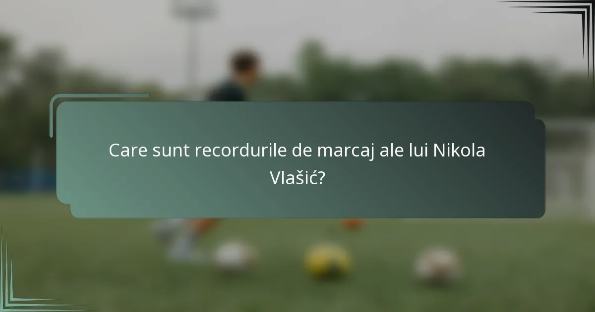 Care sunt recordurile de marcaj ale lui Nikola Vlašić?
