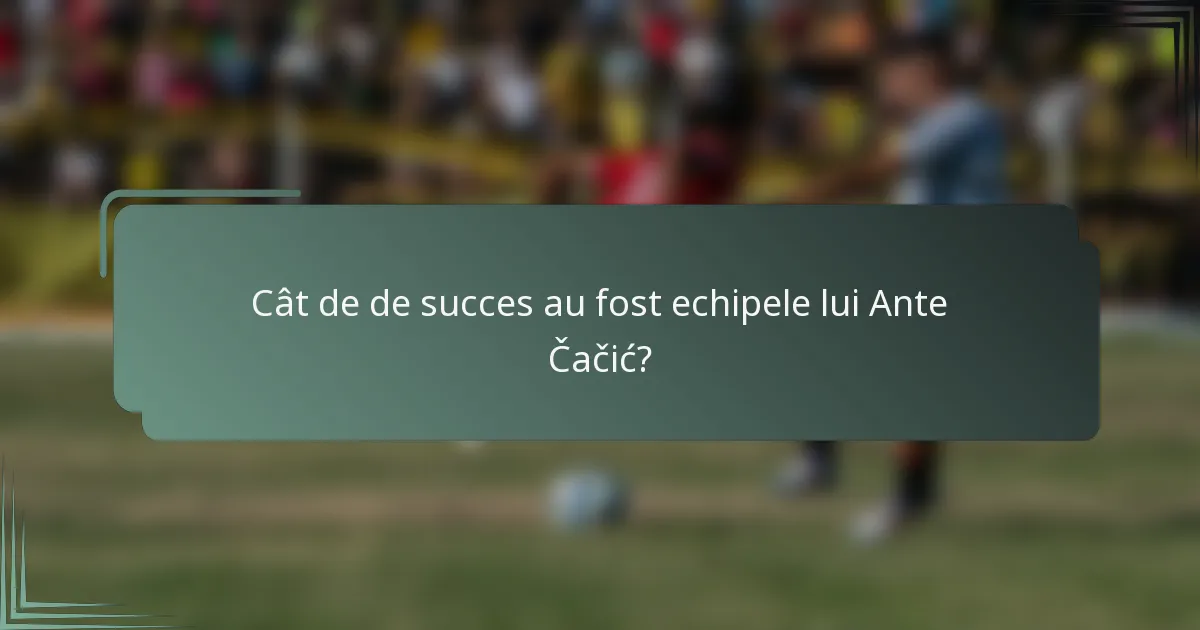 Cât de de succes au fost echipele lui Ante Čačić?