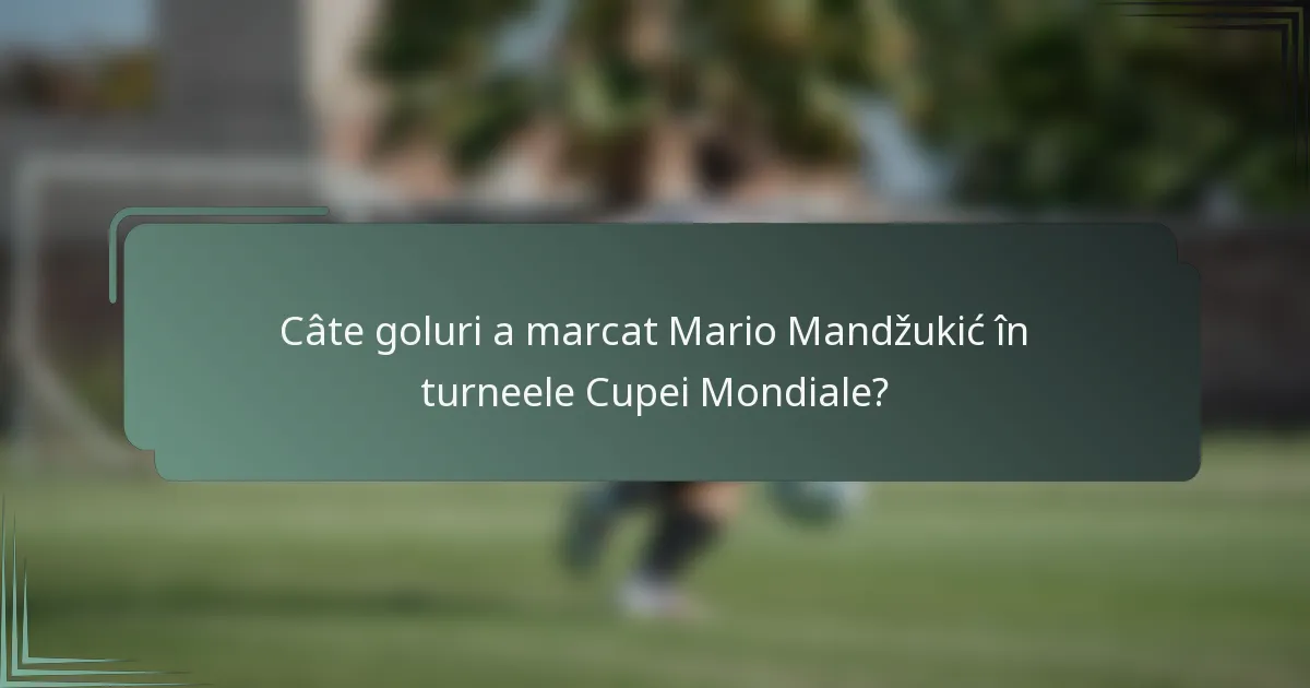 Câte goluri a marcat Mario Mandžukić în turneele Cupei Mondiale?