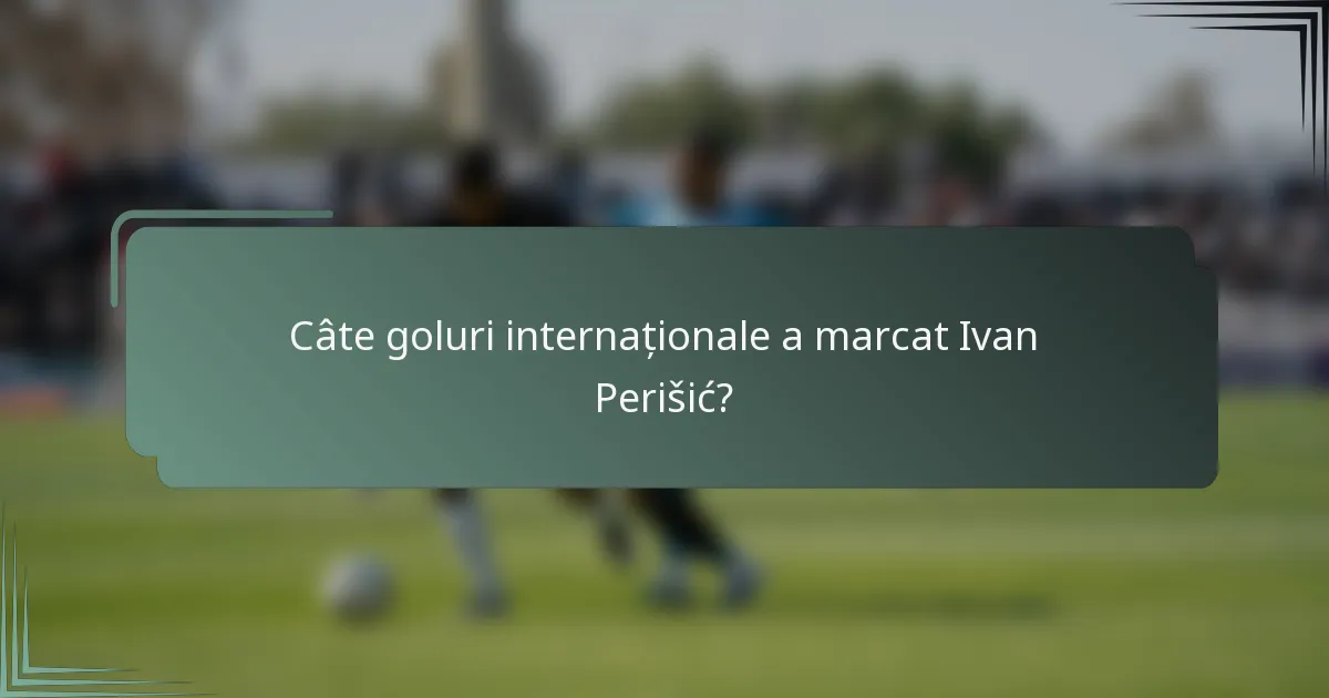 Câte goluri internaționale a marcat Ivan Perišić?