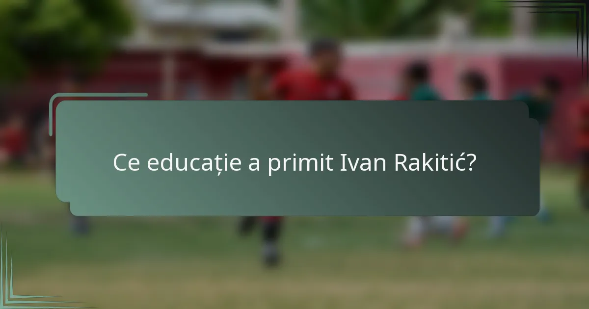 Ce educație a primit Ivan Rakitić?