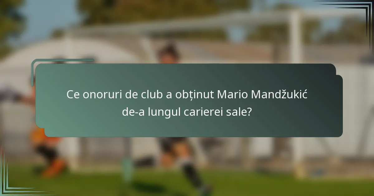 Ce onoruri de club a obținut Mario Mandžukić de-a lungul carierei sale?