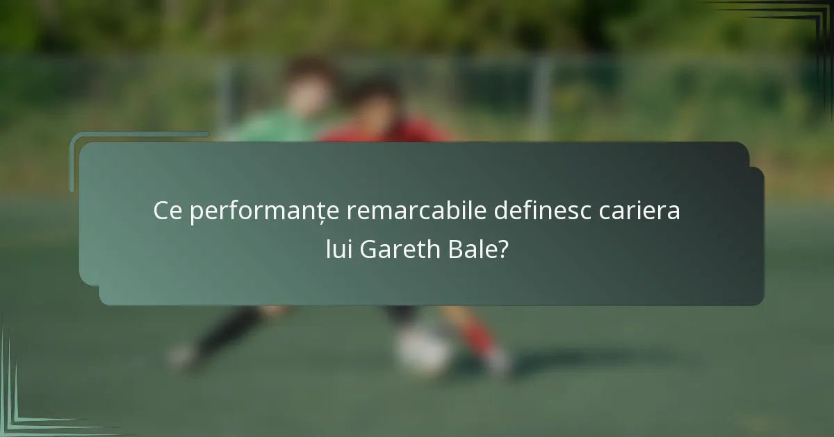Ce performanțe remarcabile definesc cariera lui Gareth Bale?