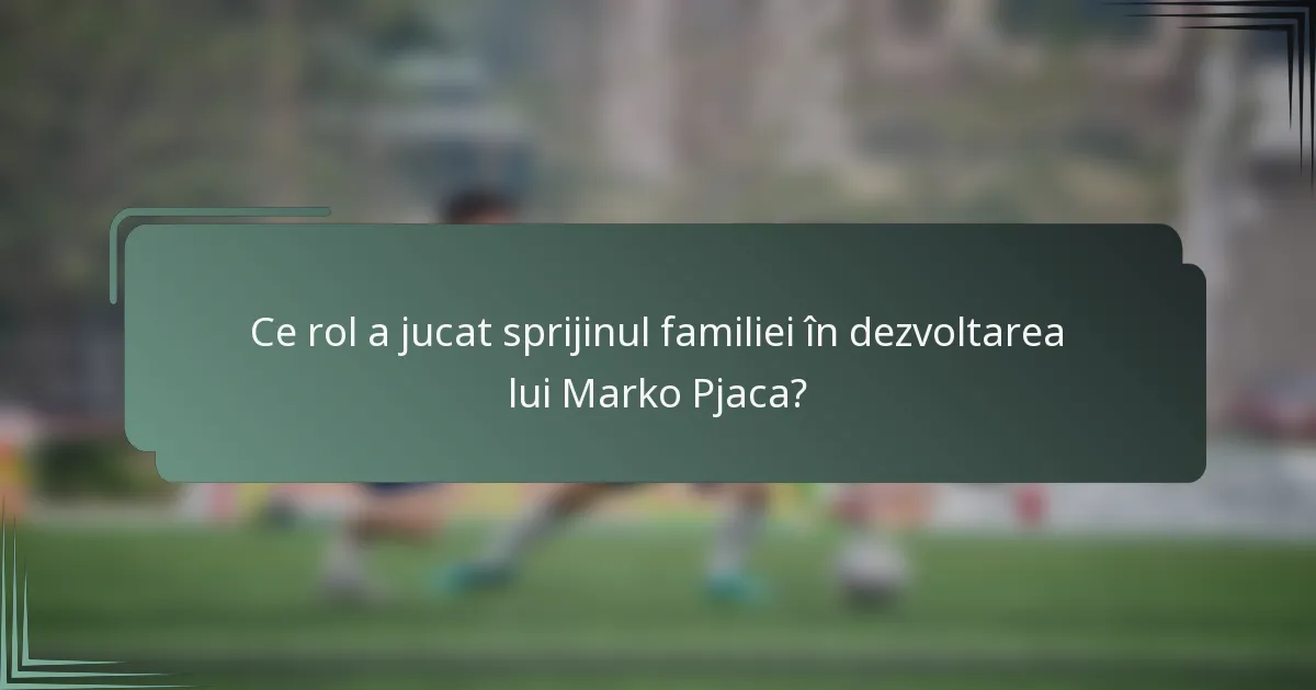 Ce rol a jucat sprijinul familiei în dezvoltarea lui Marko Pjaca?