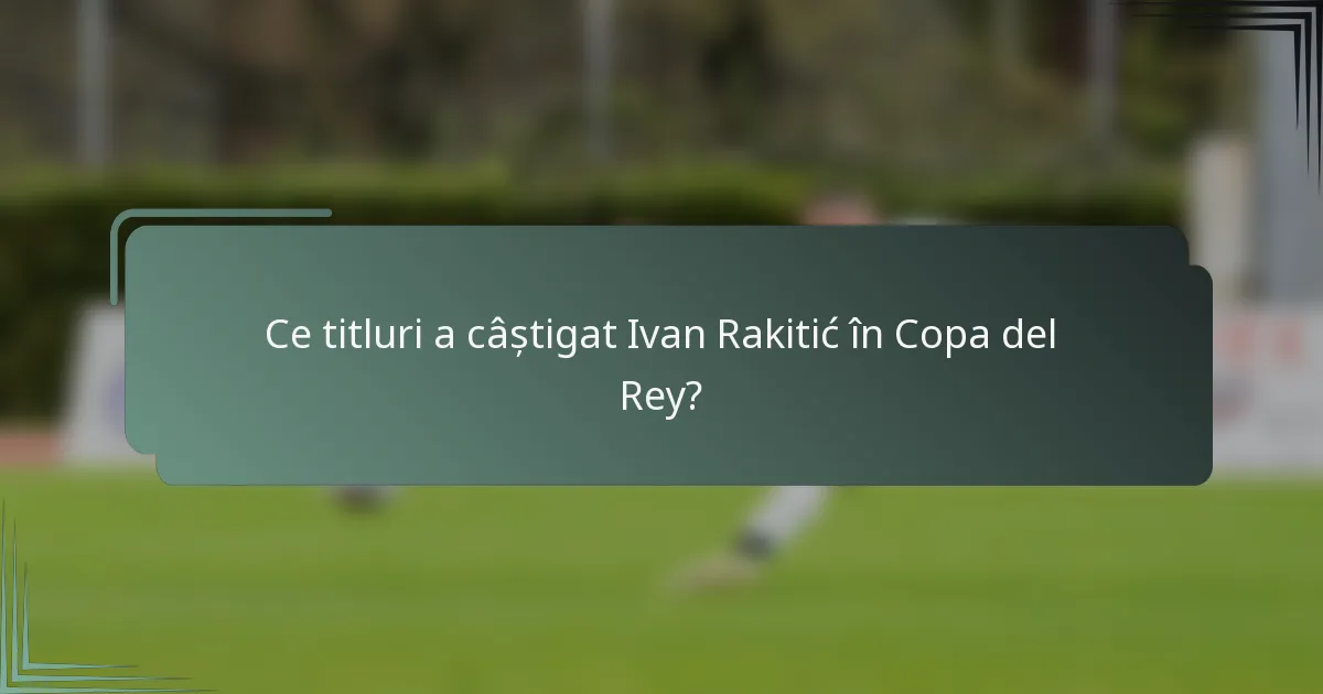 Ce titluri a câștigat Ivan Rakitić în Copa del Rey?