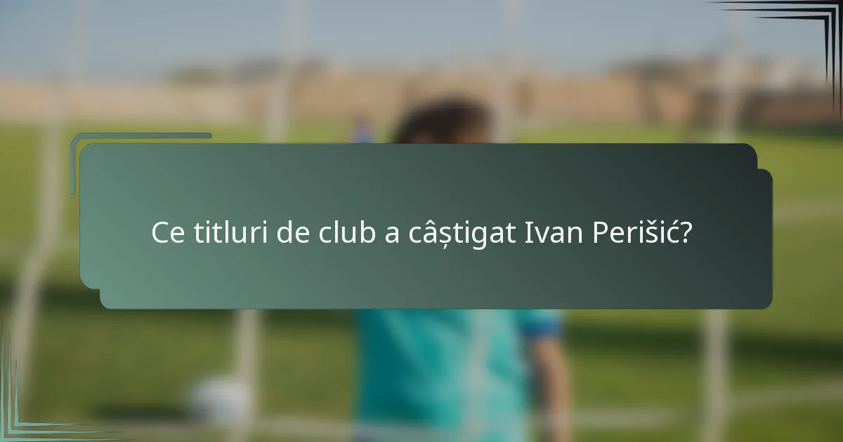 Ce titluri de club a câștigat Ivan Perišić?