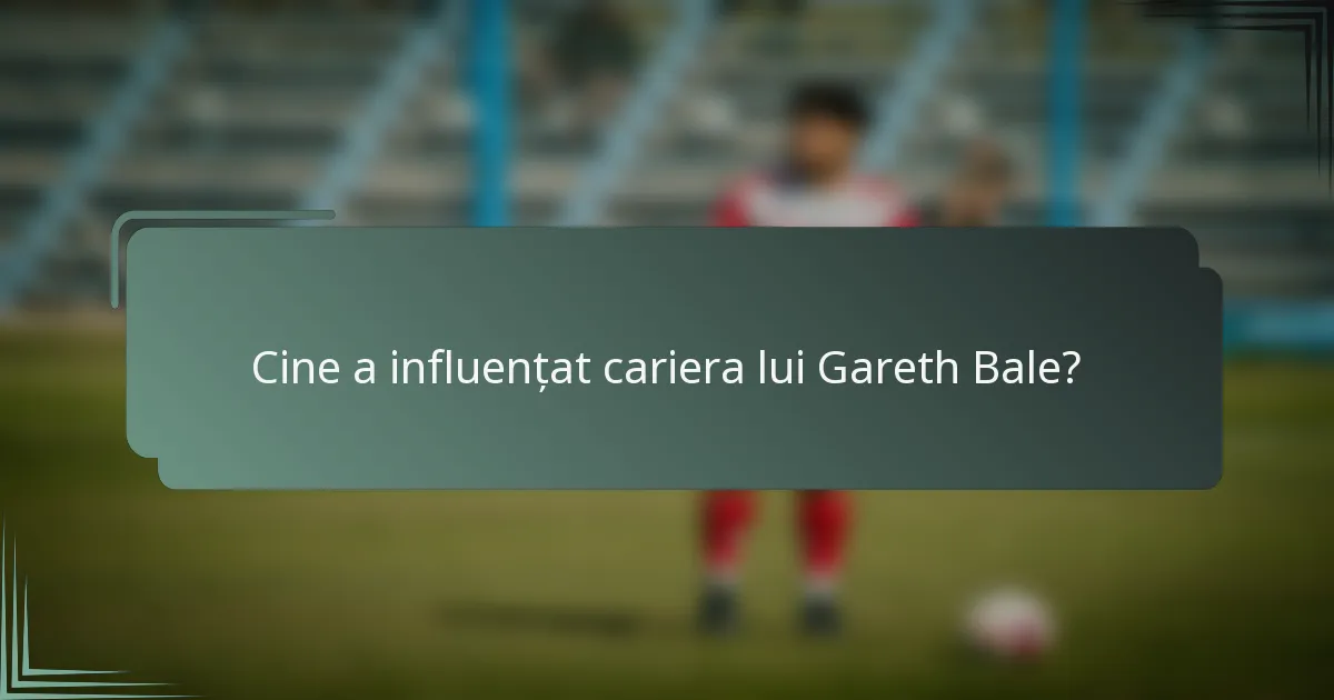 Cine a influențat cariera lui Gareth Bale?