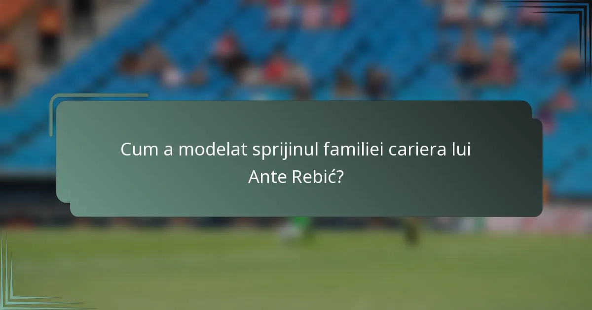 Cum a modelat sprijinul familiei cariera lui Ante Rebić?