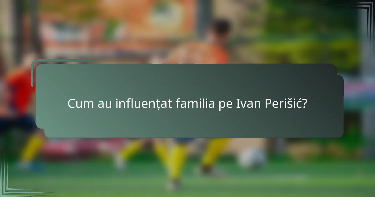 Cum au influențat familia pe Ivan Perišić?
