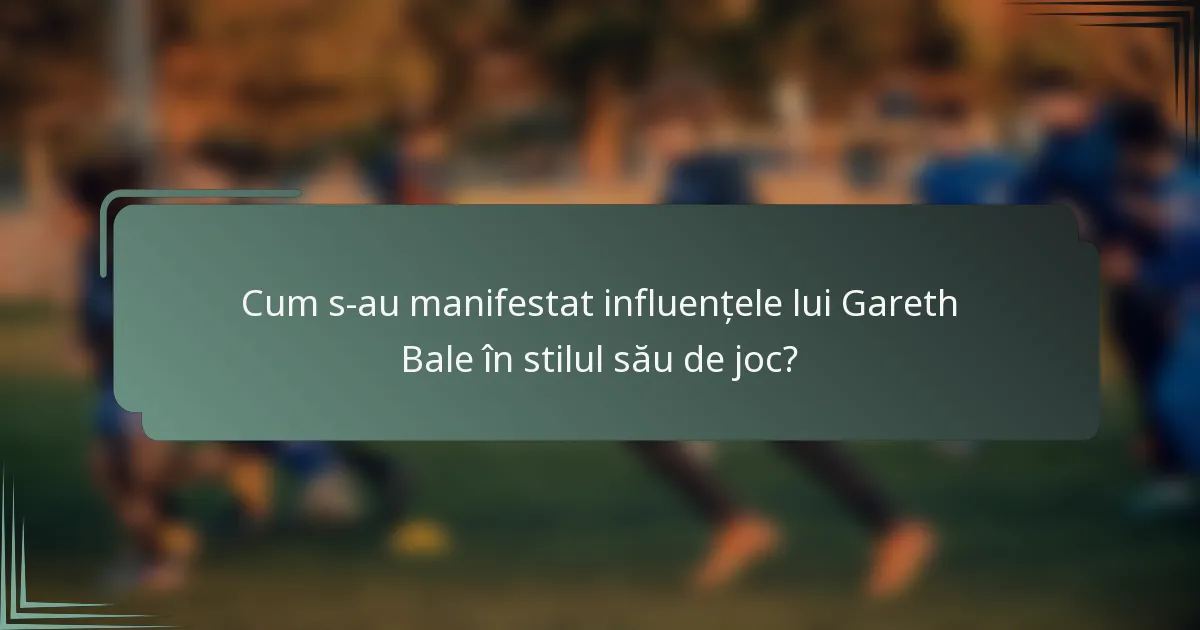 Cum s-au manifestat influențele lui Gareth Bale în stilul său de joc?