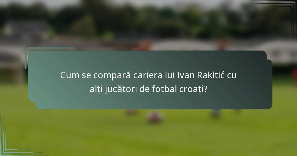 Cum se compară cariera lui Ivan Rakitić cu alți jucători de fotbal croați?