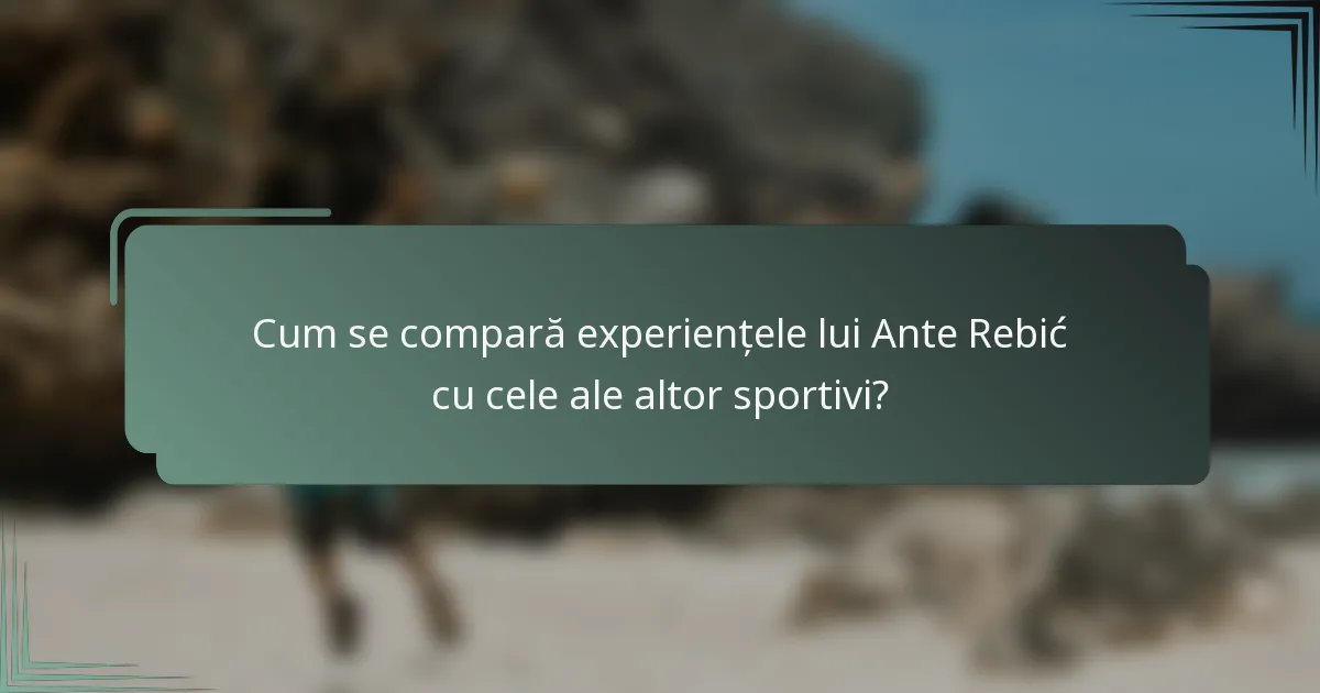Cum se compară experiențele lui Ante Rebić cu cele ale altor sportivi?