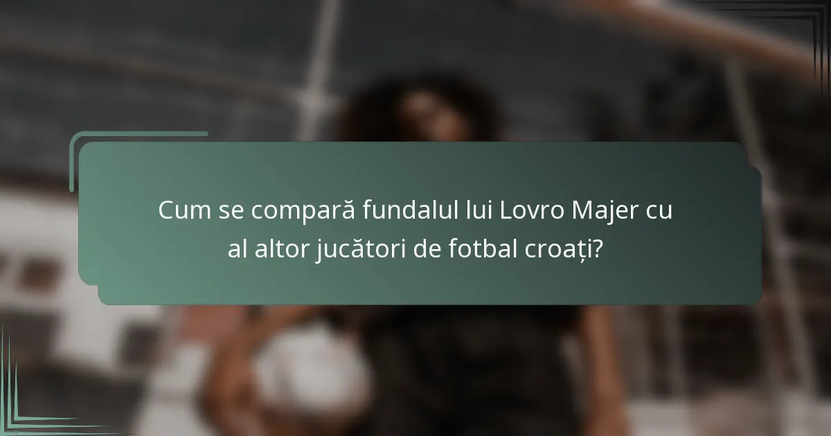 Cum se compară fundalul lui Lovro Majer cu al altor jucători de fotbal croați?