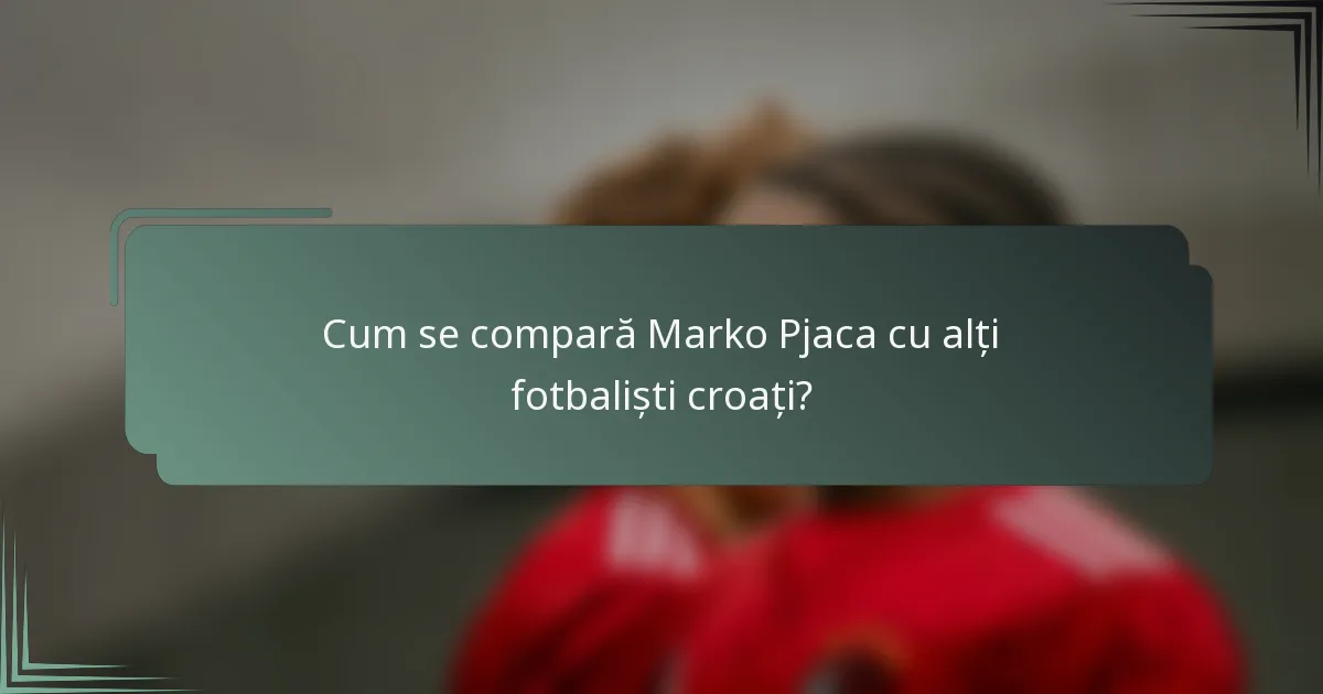 Cum se compară Marko Pjaca cu alți fotbaliști croați?