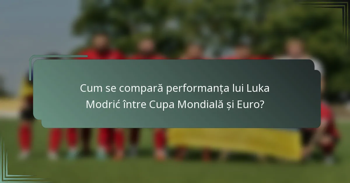 Cum se compară performanța lui Luka Modrić între Cupa Mondială și Euro?