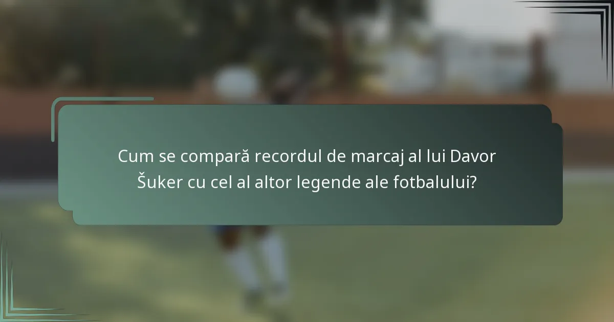 Cum se compară recordul de marcaj al lui Davor Šuker cu cel al altor legende ale fotbalului?