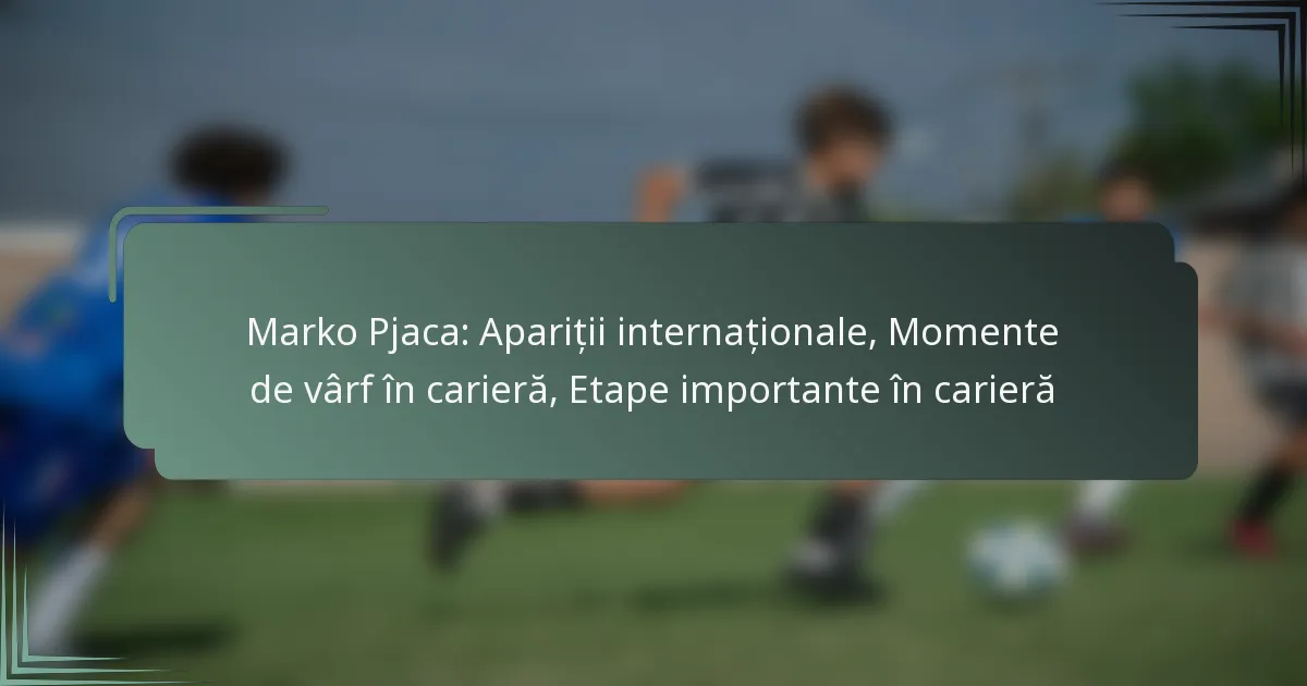 Marko Pjaca: Apariții internaționale, Momente de vârf în carieră, Etape importante în carieră